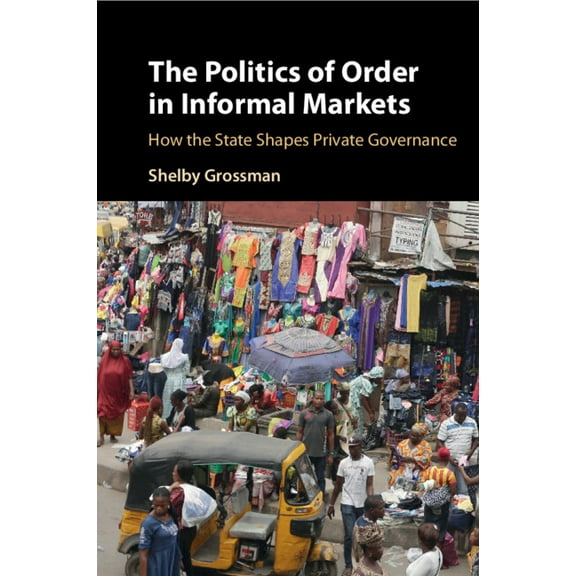 Cambridge Studies in Economics, Choice, The Politics of Order in Informal Markets, (Paperback)