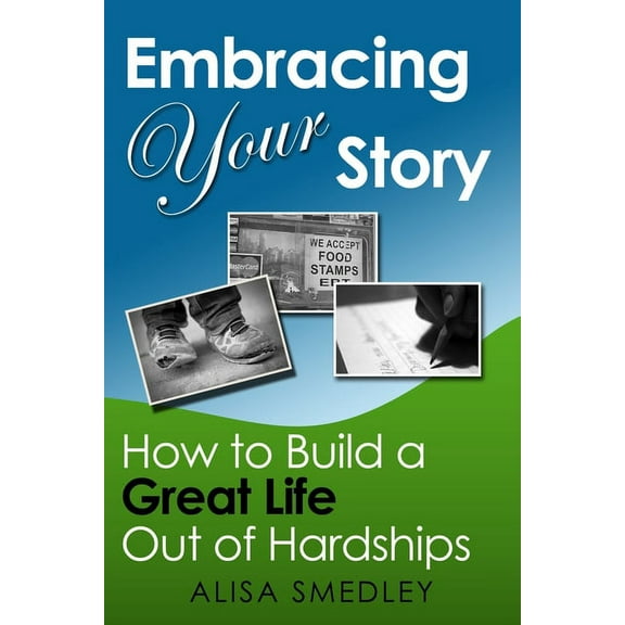 Embracing Your Story: How to Build a Great Life Out of Hardships, (Paperback)