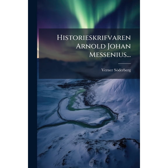 Historieskrifvaren Arnold Johan Messenius... (Paperback)