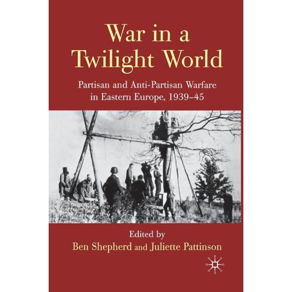 War in a Twilight World: Partisan and Anti-Partisan Warfare in Eastern Europe, 1939-45, (Paperback)