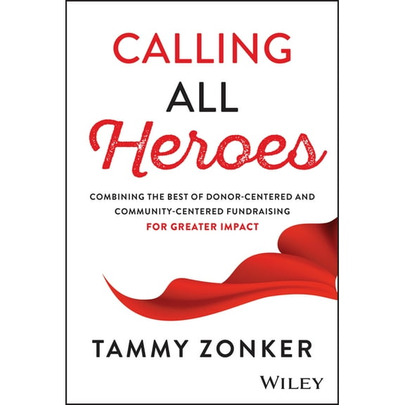 Calling All Heroes: Combining the Best of Donor- Centered and Community-Centered Fundraising for Greater Impact, (Hardcover)