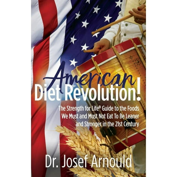American Diet Revolution!: The Strength for Life(r) Guide to the Foods We Must and Must Not Eat to Be Leaner and Stronge, (Paperback)
