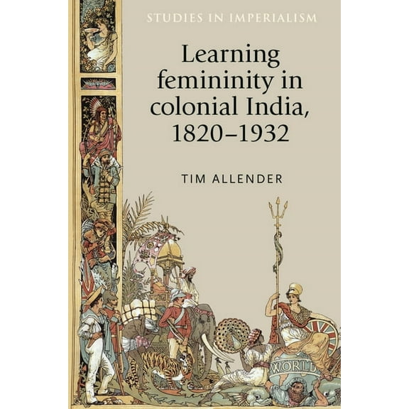Studies in Imperialism Learning Femininity in Colonial India, 1820-1932, Book 136, (Hardcover)