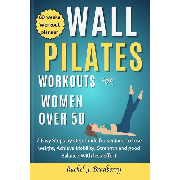 Wall pilates Workouts for Women Over 50: 7 Easy Steps by step Guide for seniors to lose weight, Achieve Mobility, strengthen and good Balance With Less Time. (Paperback)