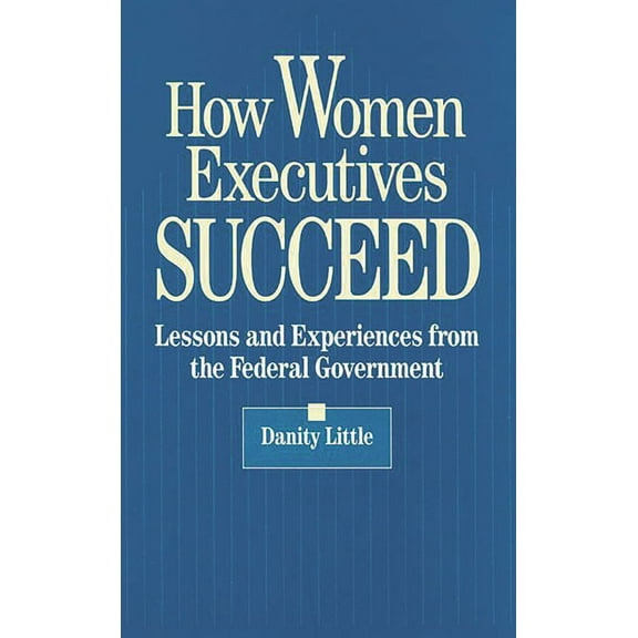 How Women Executives Succeed: Lessons and Experiences from the Federal Government, (Hardcover)