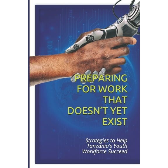 Preparing for Work That Doesn't Yet Exist: Strategies to Help Tanzania's Youth Workforce Succeed, (Paperback)