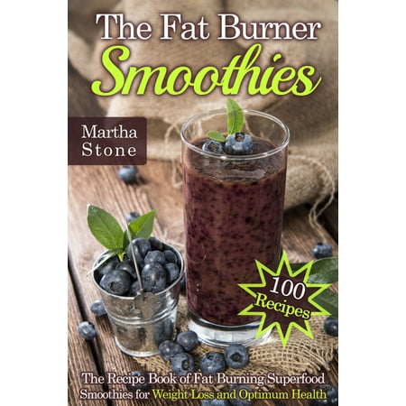 The Fat Burner Smoothies: The Recipe Book of Fat Burning Superfood Smoothies for Weight Loss and Optimum Health (100 Recipes) -