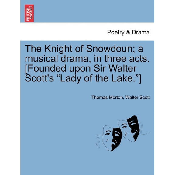 The Knight of Snowdoun; A Musical Drama, in Three Acts. [Founded Upon Sir Walter Scott's Lady of the Lake.], (Paperback)