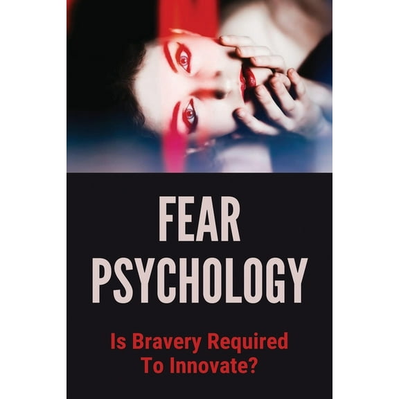 Fear Psychology : Is Bravery Required To Innovate?: Uncommon Phobias (Paperback)
