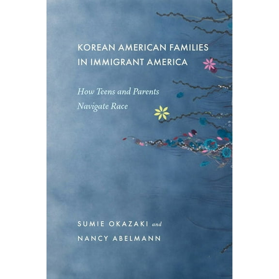 Korean American Families in Immigrant America: How Teens and Parents Navigate Race, (Hardcover)