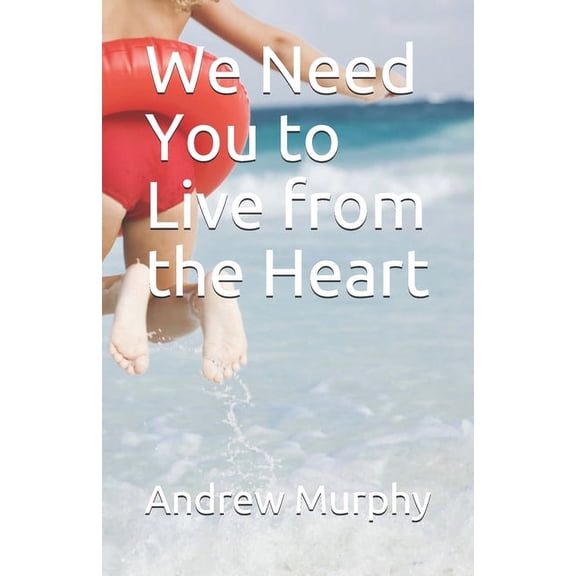We Need You to Live from the Heart Paperback 107148995X 9781071489956 Andrew Murphy