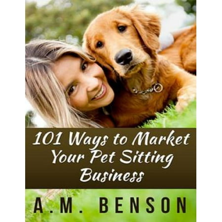 101 Ways to Market Your Pet Sitting Business - (Best Way To Market Your Business)
