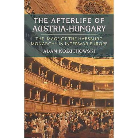 The Afterlife of Austria-Hungary: The Image of the Habsburg Monarchy in Interwar Europe
