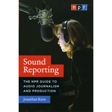 Sound Reporting : The NPR Guide to Audio Journalism and