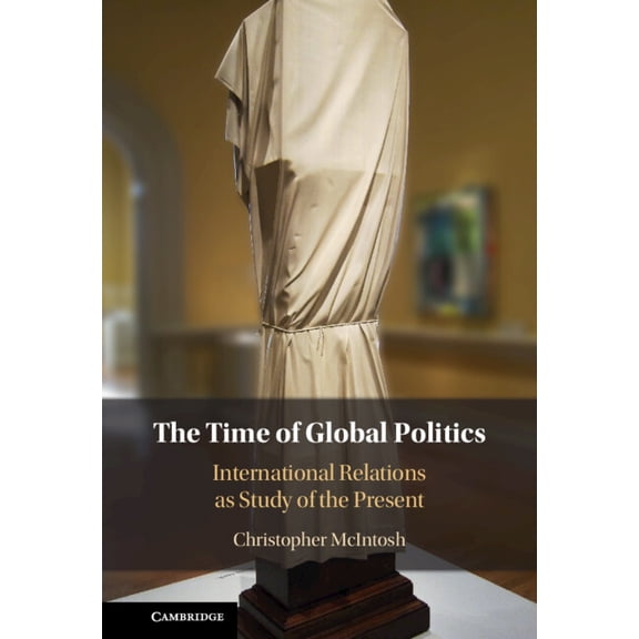 The Time of Global Politics: International Relations as Study of the Present, (Hardcover)