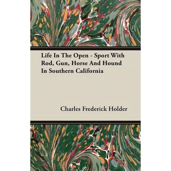 Life In The Open - Sport With Rod, Gun, Horse And Hound In Southern California (Paperback) by Charles Frederick Holder