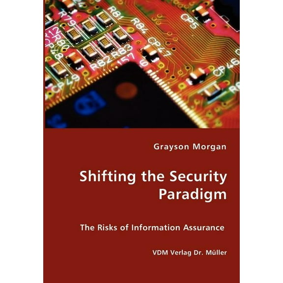 Shifting the Security Paradigm - The Risks of Information Assurance (Paperback)
