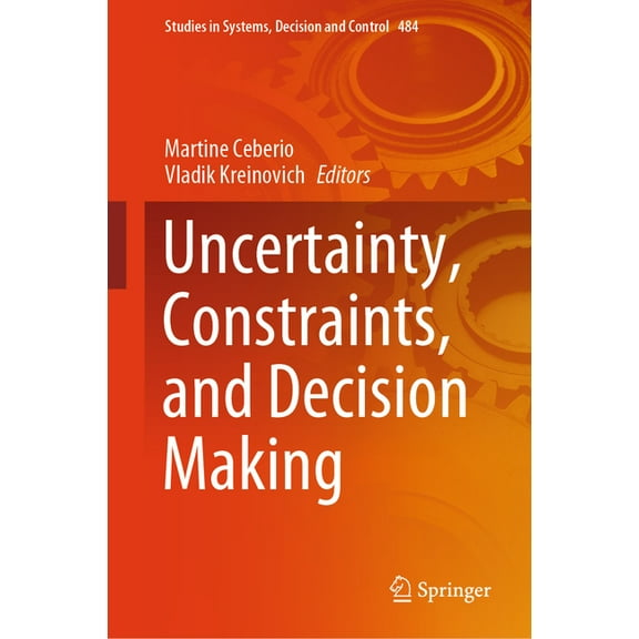 Studies in Systems, Decision and Control Uncertainty, Constraints, and Decision Making, Book 484, (Hardcover)