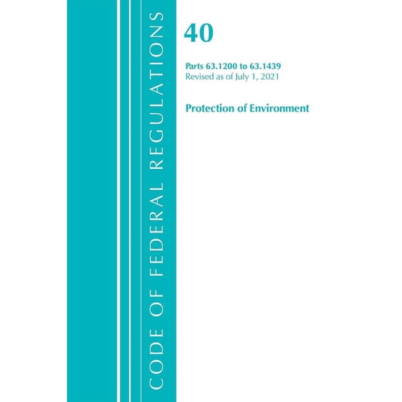 Code of Federal Regulations, Title 40 Pr Code of Federal Regulations, Title 40 Protection of the Environment 63.1200-63.1439, Revised as of July 1, 2021, (Paperback)