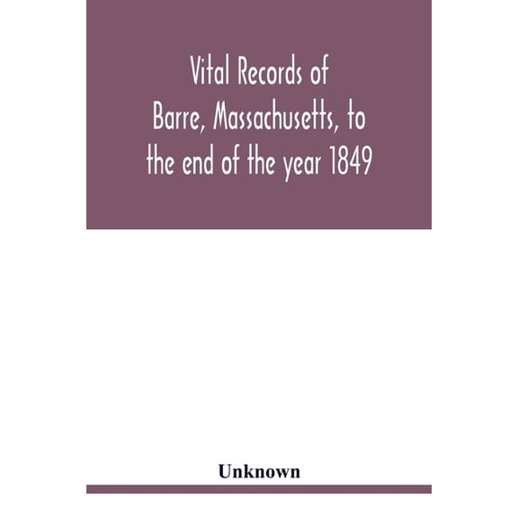 Vital records of Barre, Massachusetts, to the end of the year 1849, (Paperback)