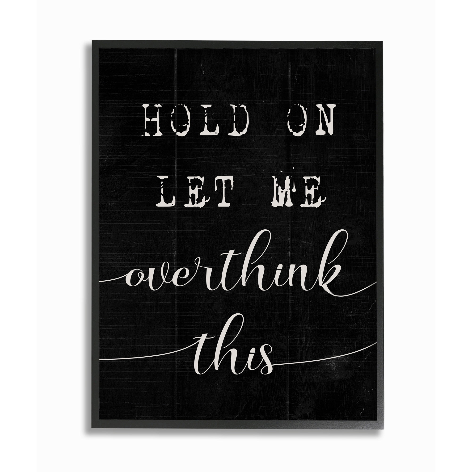 Stupell Industries Hold On Let Me Overthink This Quote Black White Designed by Daphne Polselli