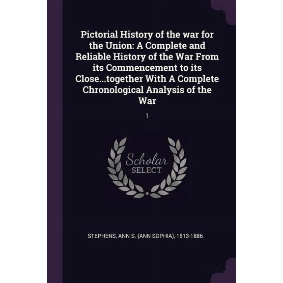 Pictorial History of the war for the Union: A Complete and Reliable History of the War From its Commencement to its Close...together With A Complete Chronological Analysis of the War: 1 (Paperback)