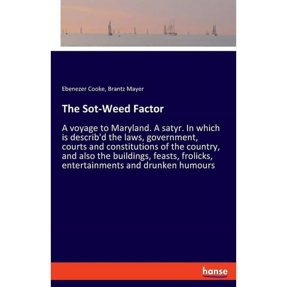 The Sot-Weed Factor: A voyage to Maryland. A satyr. In which is describ'd the laws, government, courts and constitu, (Paperback)