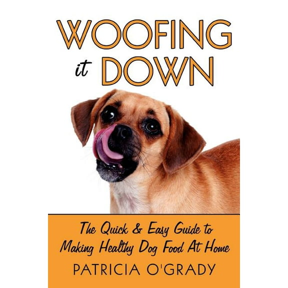 Woofing It Down: The Quick & Easy Guide to Making Healthy Dog Food at Home (Paperback)