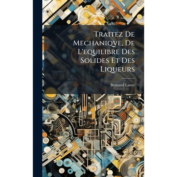 Traitez De Mechaniqve, De L'equilibre Des Solides Et Des Liqueurs, (Hardcover)