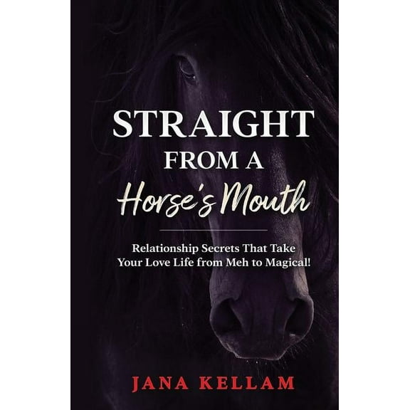 Straight from a Horse's Mouth : Relationship Secrets that Take Your Love Life from "Meh" to Magical (Paperback)