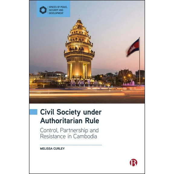 Spaces of Peace, Security and Developmen Civil Society Under Authoritarian Rule: Partnership, Control and Resistance in Cambodia, (Hardcover)