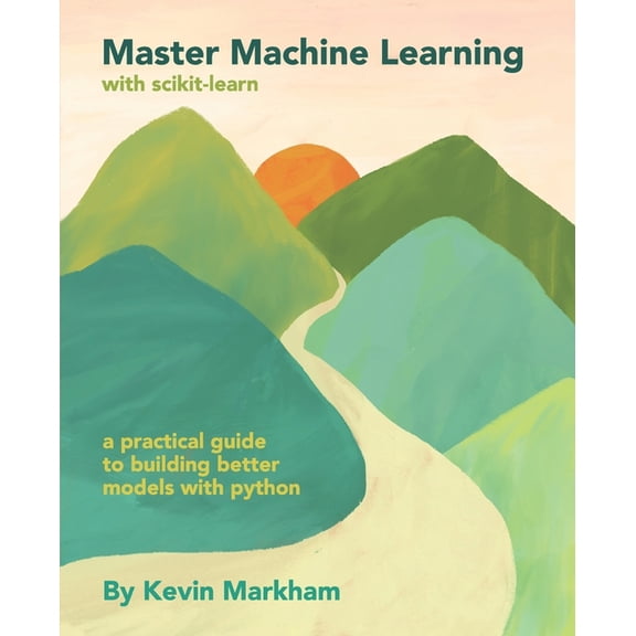 Master Machine Learning with scikit-learn: A Practical Guide to Building Better Models with Python, (Paperback)