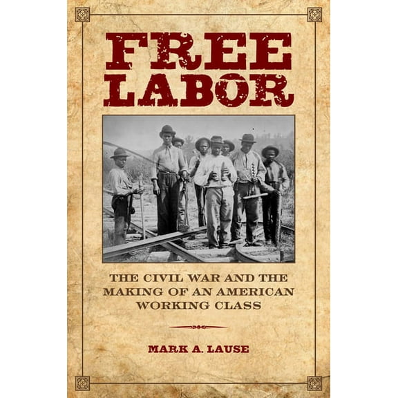 Working Class in American History Free Labor: The Civil War and the Making of an American Working Class, (Paperback)