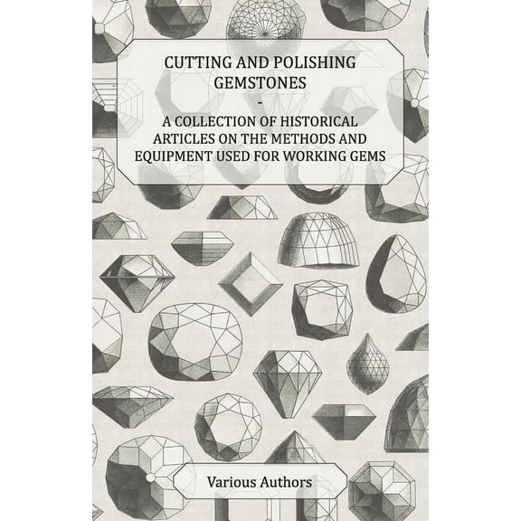 Cutting and Polishing Gemstones - A Collection of Historical Articles on the Methods and Equipment Used for Working Gems, (Paperback)