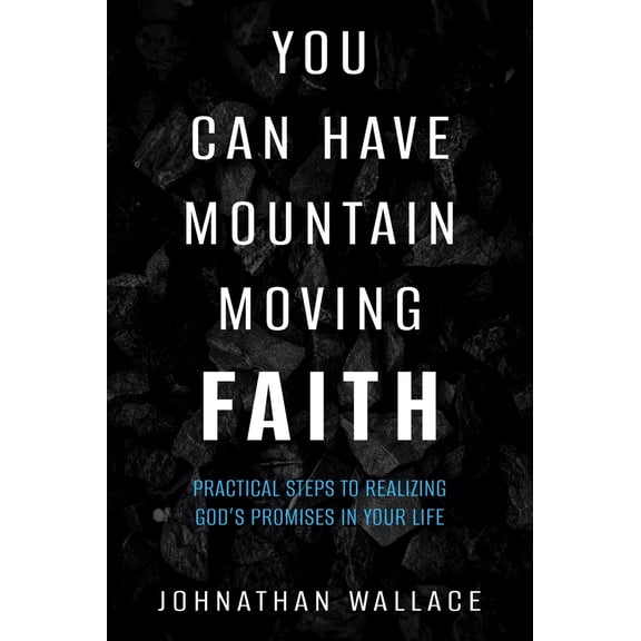 You Can Have Mountain Moving Faith : Practical Steps to Realizing God’s Promises in Your Life (Paperback)