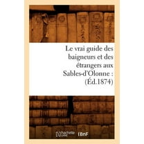 Histoire: Le Vrai Guide Des Baigneurs Et Des Étrangers Aux Sables-d'Olonne: (Éd.1874) (Paperback)