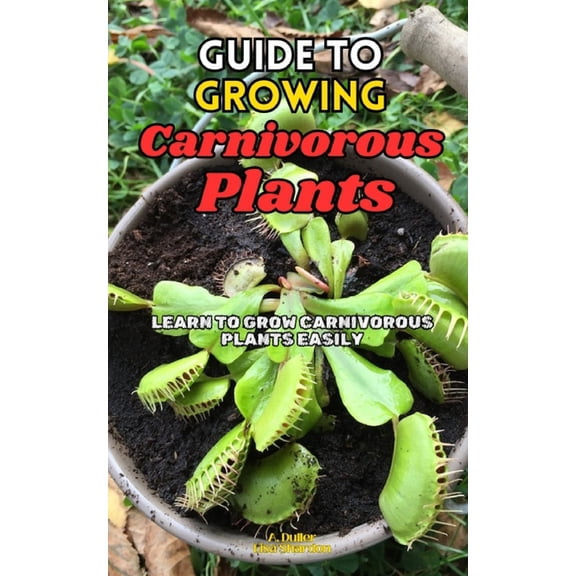 Guide to Growing Carnivorous Plants: Learn to Grow Carnivorous Plants Easily, (Paperback)