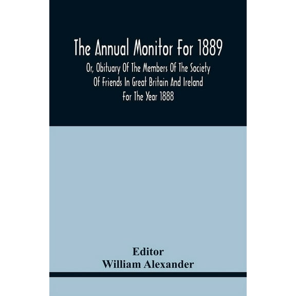The Annual Monitor For 1889 Or, Obituary Of The Members Of The Society Of Friends In Great Britain And Ireland For The Y, (Paperback)