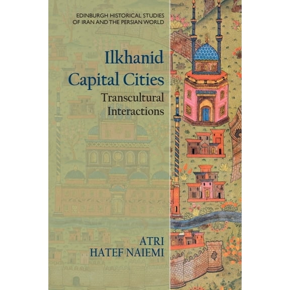 Edinburgh Historical Studies of Iran and Ilkhanid Capital Cities: Transcultural Interactions, (Hardcover)