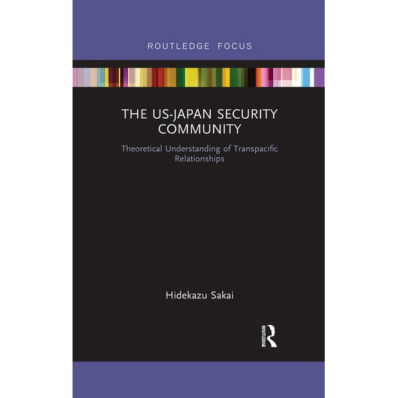 Routledge Studies on the Asia-Pacific Re The US-Japan Security Community: Theoretical Understanding of Transpacific Relationships, (Paperback)