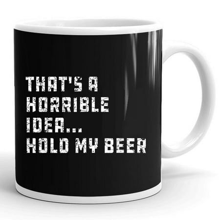 

That s A Horrible Idea Hold My Beer Funny Country Drink Drinking Gift Ceramic Mug 11oz (White;11oz)