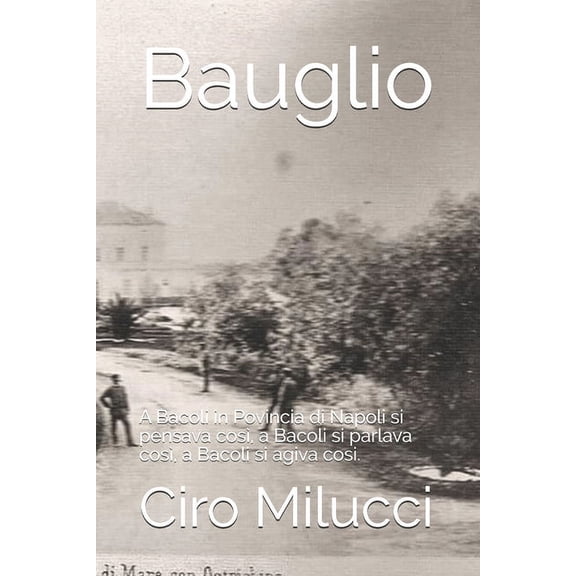 Bauglio : A Bacoli in Povincia di Napoli si pensava così, a Bacoli si parlava così, a Bacoli si agiva cosi. (Paperback)