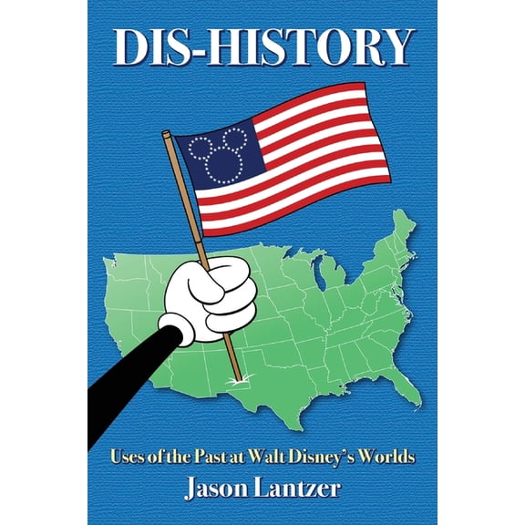 Dis-History: Uses of the Past at Walt Disney's Worlds, (Paperback)