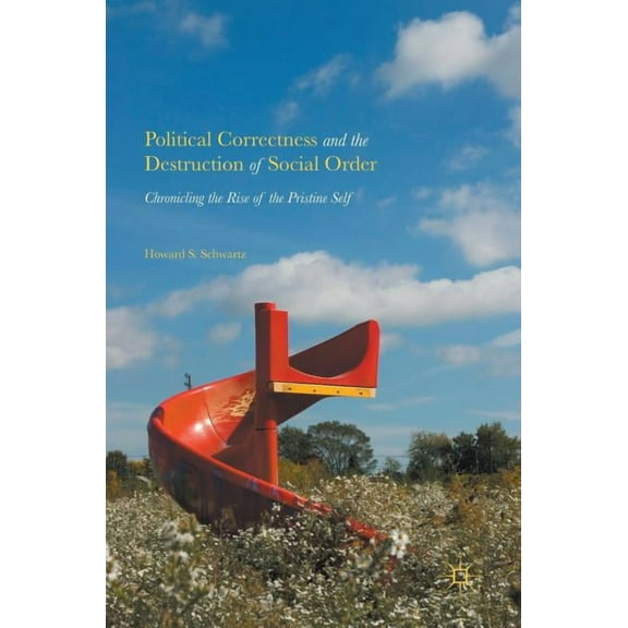Political Correctness and the Destruction of Social Order: Chronicling the Rise of the Pristine Self, (Hardcover)