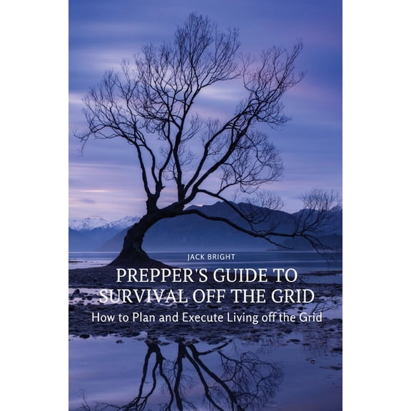 Prepper's Guide to Survival Off the Grid: How to Plan and Execute Living off the Grid, (Paperback)