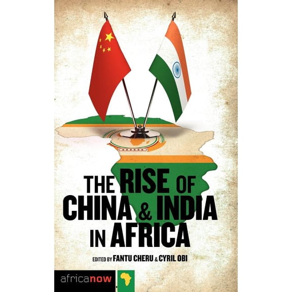Africa Now The Rise of China and India in Africa: Challenges, Opportunities and Critical Interventions, (Hardcover)