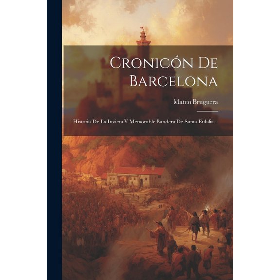 Cronicón De Barcelona: Historia De La Invicta Y Memorable Bandera De Santa Eulalia... (Paperback)