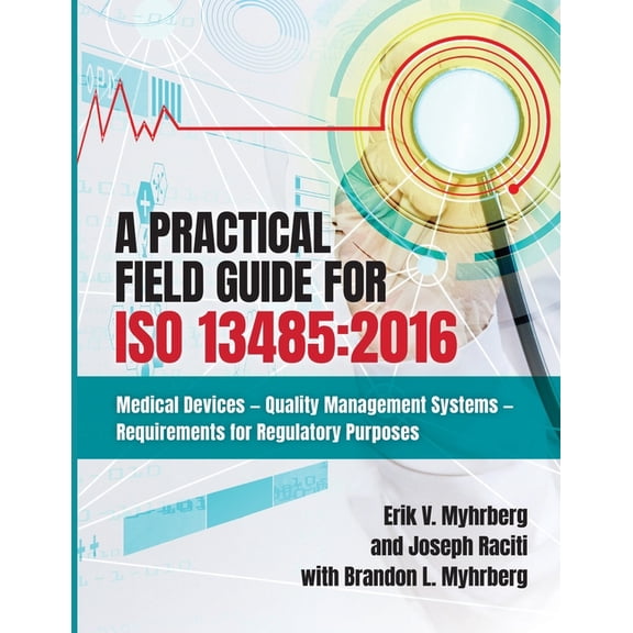A Practical Field Guide for ISO 13485: 2016: Medical Devices--Quality Management Systems--Requirements for Regulatory Pu, (Paperback)