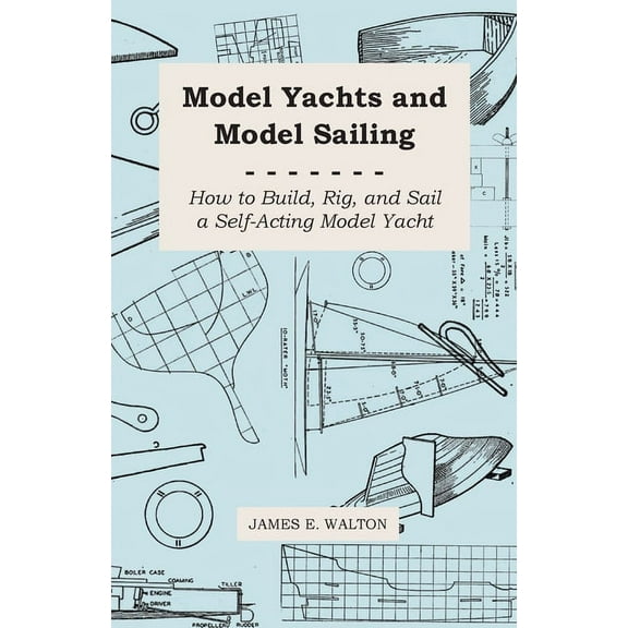 Model Yachts and Model Sailing - How to Build, Rig, and Sail a Self-Acting Model Yacht, (Paperback)