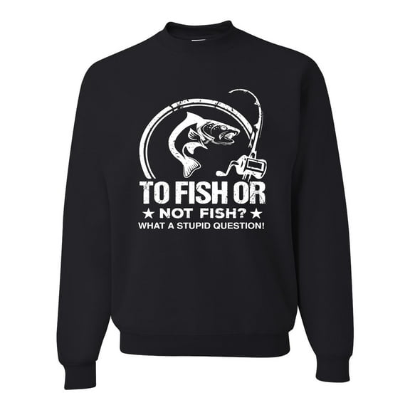 Wild Bobby, To Fish Or Not To Fish What A Stupid Question, Fishing, Unisex Crewneck Graphic Sweatshirt, Black, Small